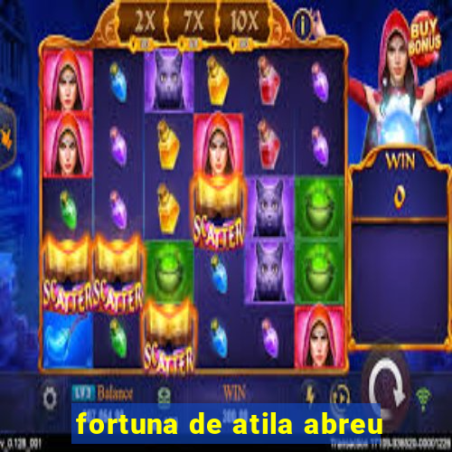 fortuna de atila abreu